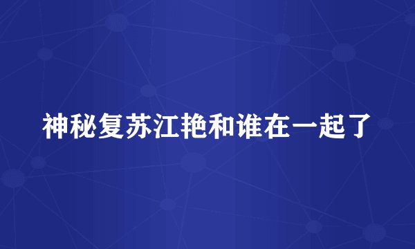 神秘复苏江艳和谁在一起了