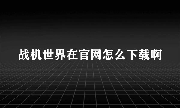 战机世界在官网怎么下载啊