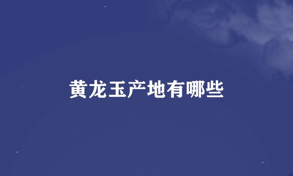 黄龙玉产地有哪些