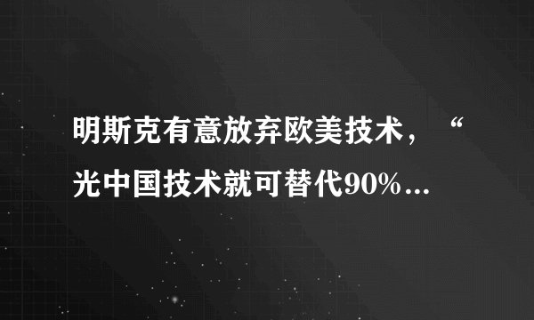 明斯克有意放弃欧美技术，“光中国技术就可替代90%的欧美技术”