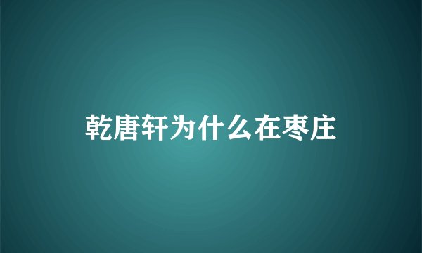 乾唐轩为什么在枣庄