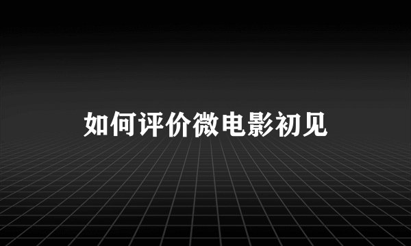 如何评价微电影初见