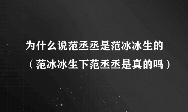 为什么说范丞丞是范冰冰生的（范冰冰生下范丞丞是真的吗）