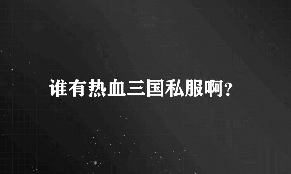 谁有热血三国私服啊？