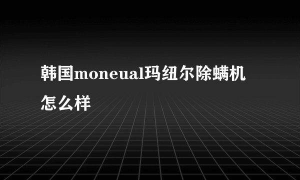 韩国moneual玛纽尔除螨机 怎么样