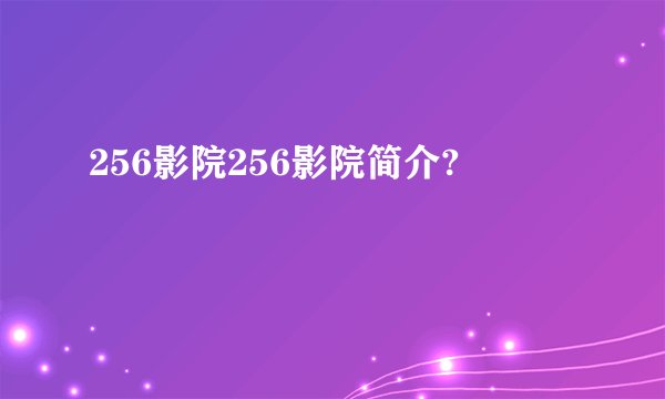 256影院256影院简介?
