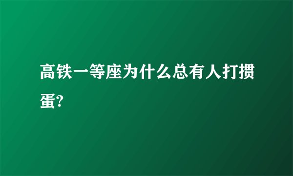高铁一等座为什么总有人打掼蛋?