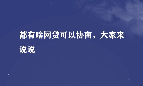 都有啥网贷可以协商,大家来说说
