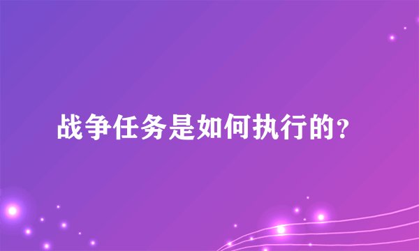 战争任务是如何执行的？
