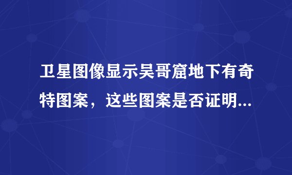 卫星图像显示吴哥窟地下有奇特图案，这些图案是否证明它不是人造的？