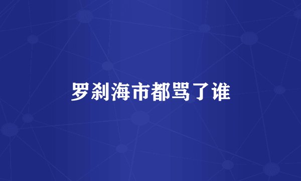 罗刹海市都骂了谁
