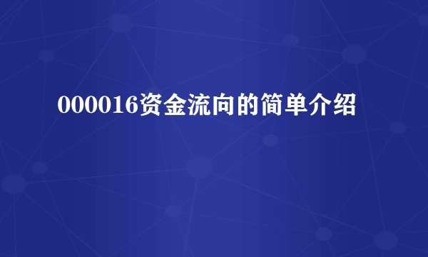 000016资金流向的简单介绍