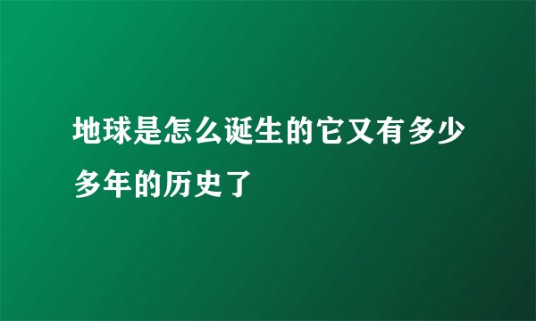地球是怎么诞生的它又有多少多年的历史了