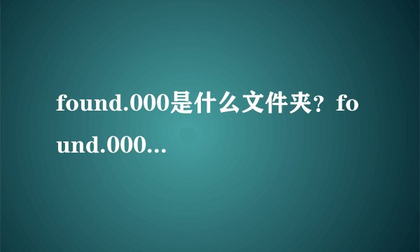 found.000是什么文件夹？found.000文件夹可以删除吗？