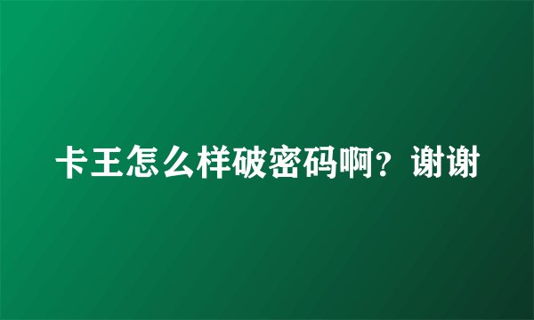 卡王怎么样破密码啊？谢谢