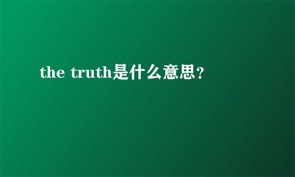 the truth是什么意思？