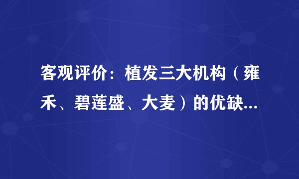 客观评价：植发三大机构（雍禾、碧莲盛、大麦）的优缺点，以及价格对比