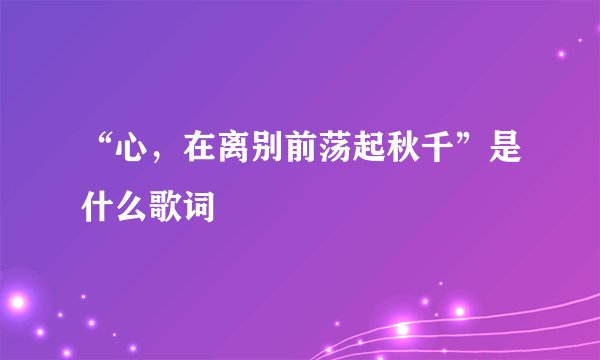 “心，在离别前荡起秋千”是什么歌词