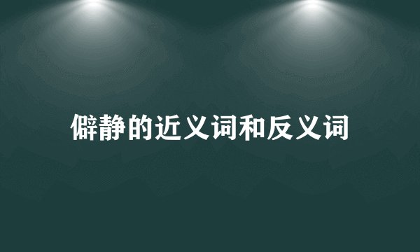 僻静的近义词和反义词