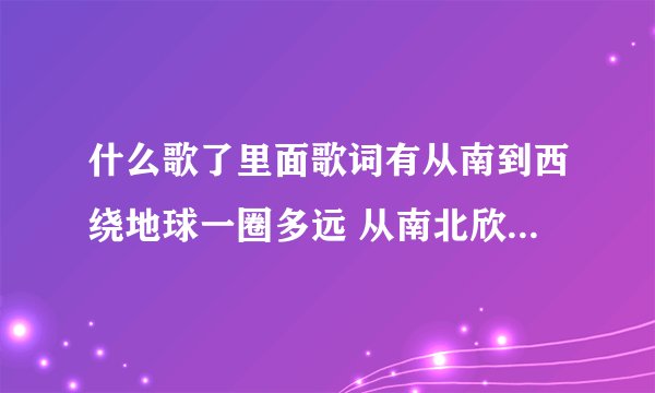 什么歌了里面歌词有从南到西绕地球一圈多远 从南北欣赏一遍多美