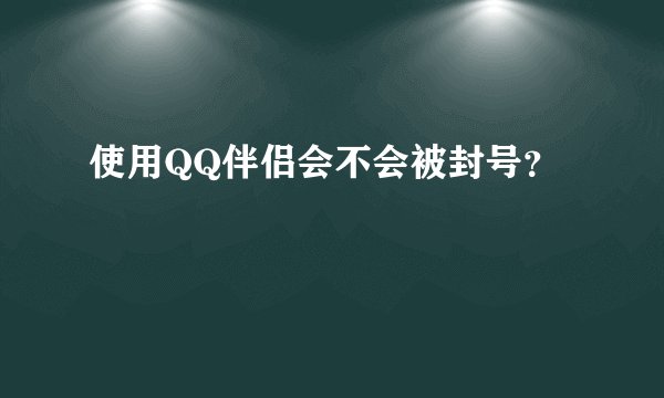使用QQ伴侣会不会被封号？