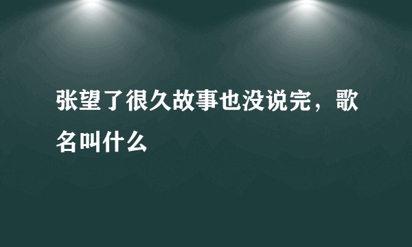 张望了很久故事也没说完，歌名叫什么