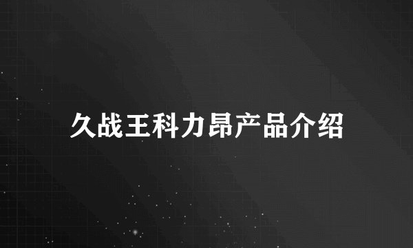 久战王科力昂产品介绍