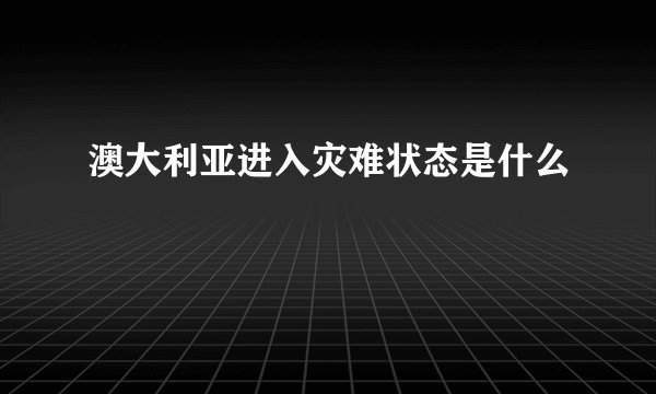 澳大利亚进入灾难状态是什么
