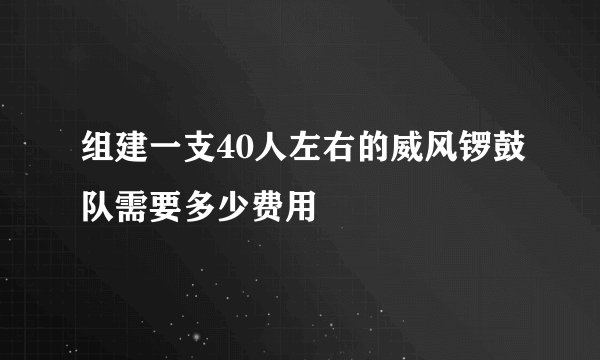 组建一支40人左右的威风锣鼓队需要多少费用