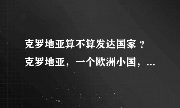 克罗地亚算不算发达国家 ?克罗地亚,一个欧洲小国,为何如此优秀?