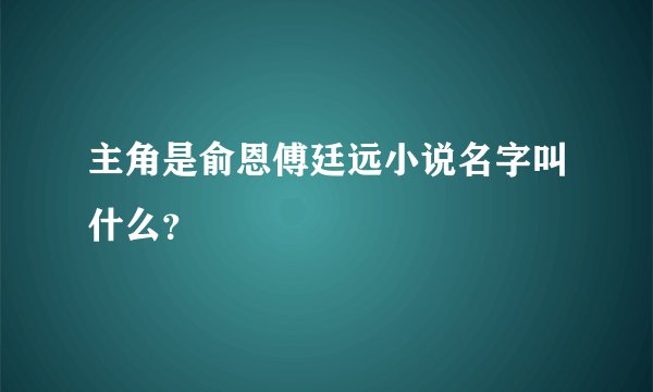 主角是俞恩傅廷远小说名字叫什么？