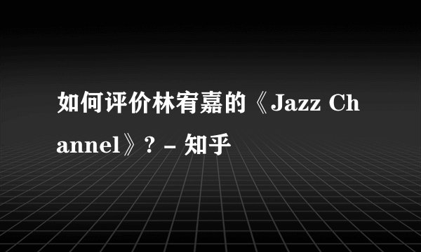 如何评价林宥嘉的《Jazz Channel》? - 知乎