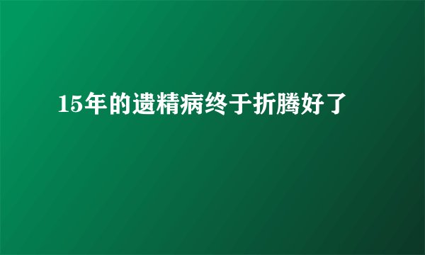 15年的遗精病终于折腾好了