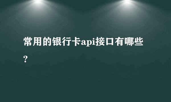 常用的银行卡api接口有哪些？