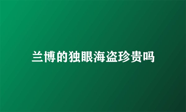 兰博的独眼海盗珍贵吗