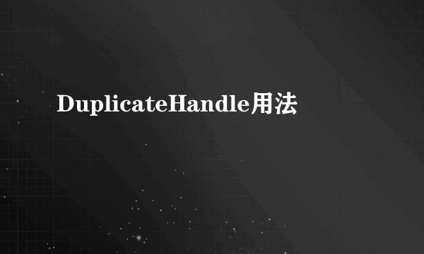 DuplicateHandle用法
