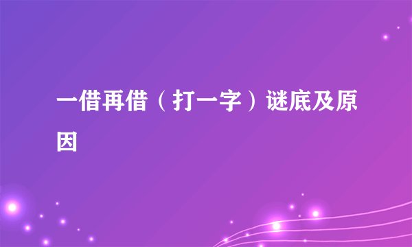 一借再借（打一字）谜底及原因