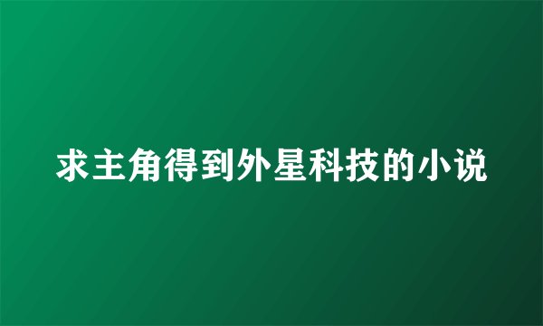 求主角得到外星科技的小说