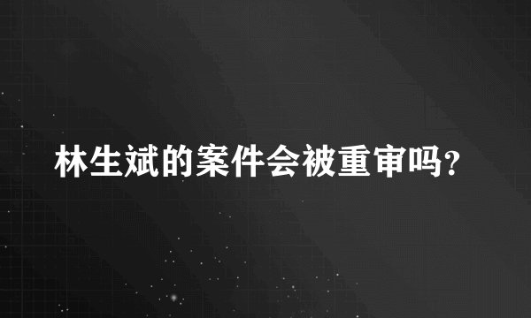 林生斌的案件会被重审吗？