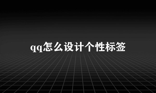 qq怎么设计个性标签