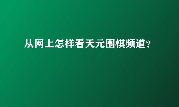 从网上怎样看天元围棋频道?