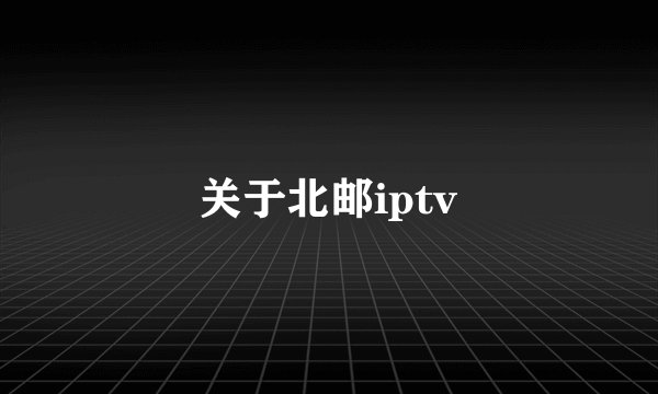 关于北邮iptv