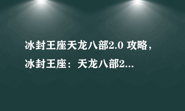 冰封王座天龙八部2.0 攻略，冰封王座：天龙八部2.0高效攻略