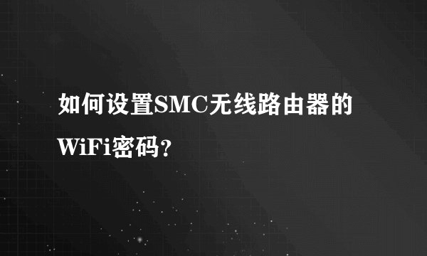 如何设置SMC无线路由器的WiFi密码？
