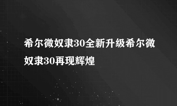 希尔微奴隶30全新升级希尔微奴隶30再现辉煌