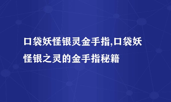 口袋妖怪银灵金手指,口袋妖怪银之灵的金手指秘籍