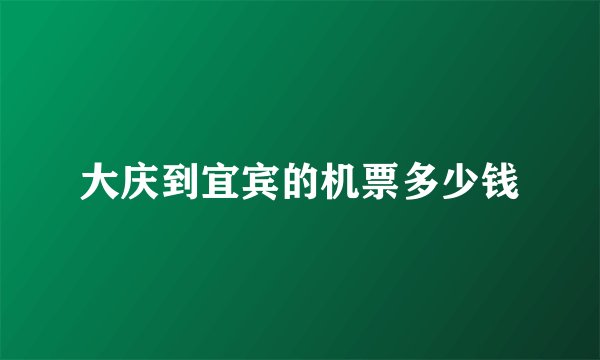 大庆到宜宾的机票多少钱