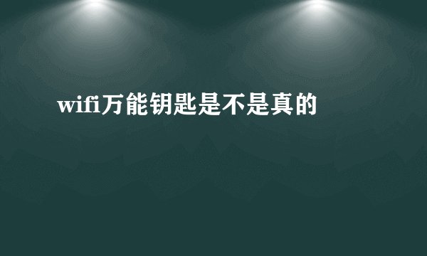 wifi万能钥匙是不是真的