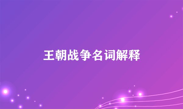 王朝战争名词解释