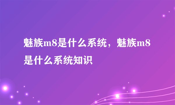 魅族m8是什么系统，魅族m8是什么系统知识